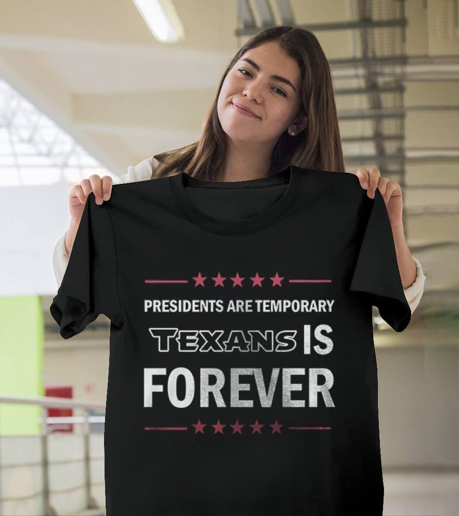 Houston Texans Presidents Are Temporary Texans Is Forever T-Shirt