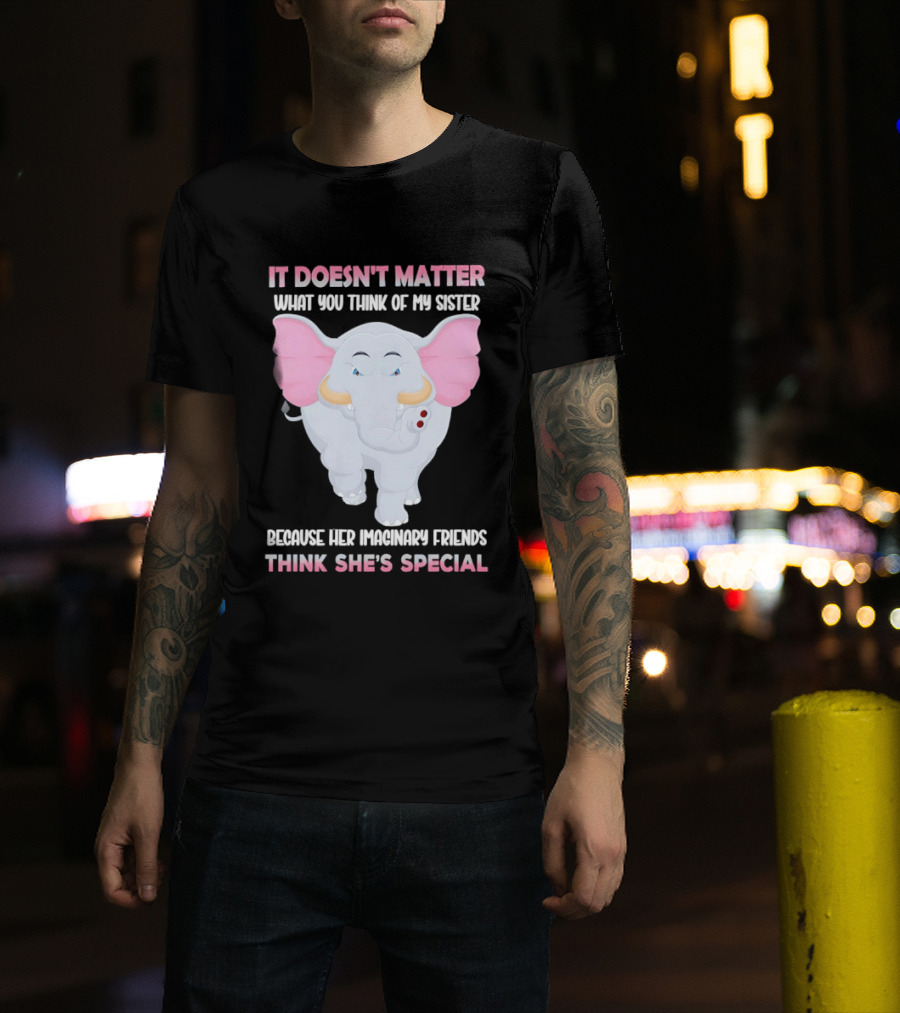 It Doesn't Matter What You Think Of My Sister Because Her Pachyderm Friends Think She's Special T-Shirt
