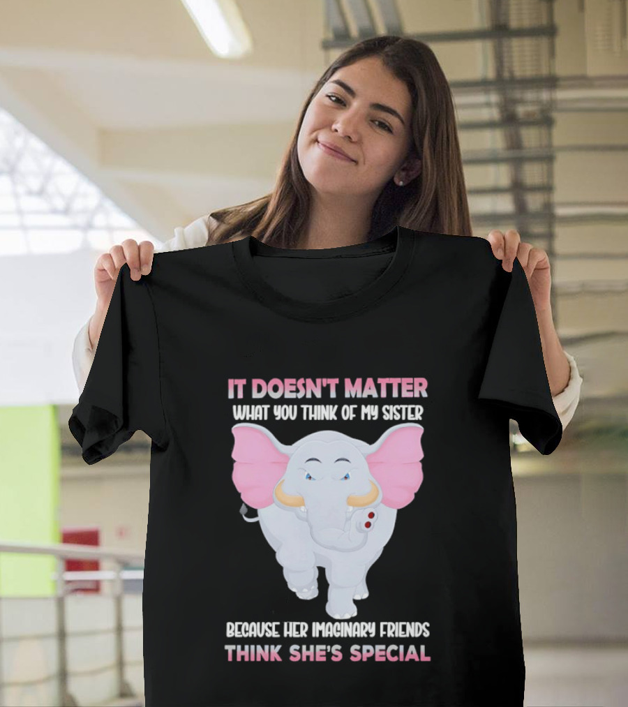 It Doesn't Matter What You Think Of My Sister Because Her Pachyderm Friends Think She's Special T-Shirt