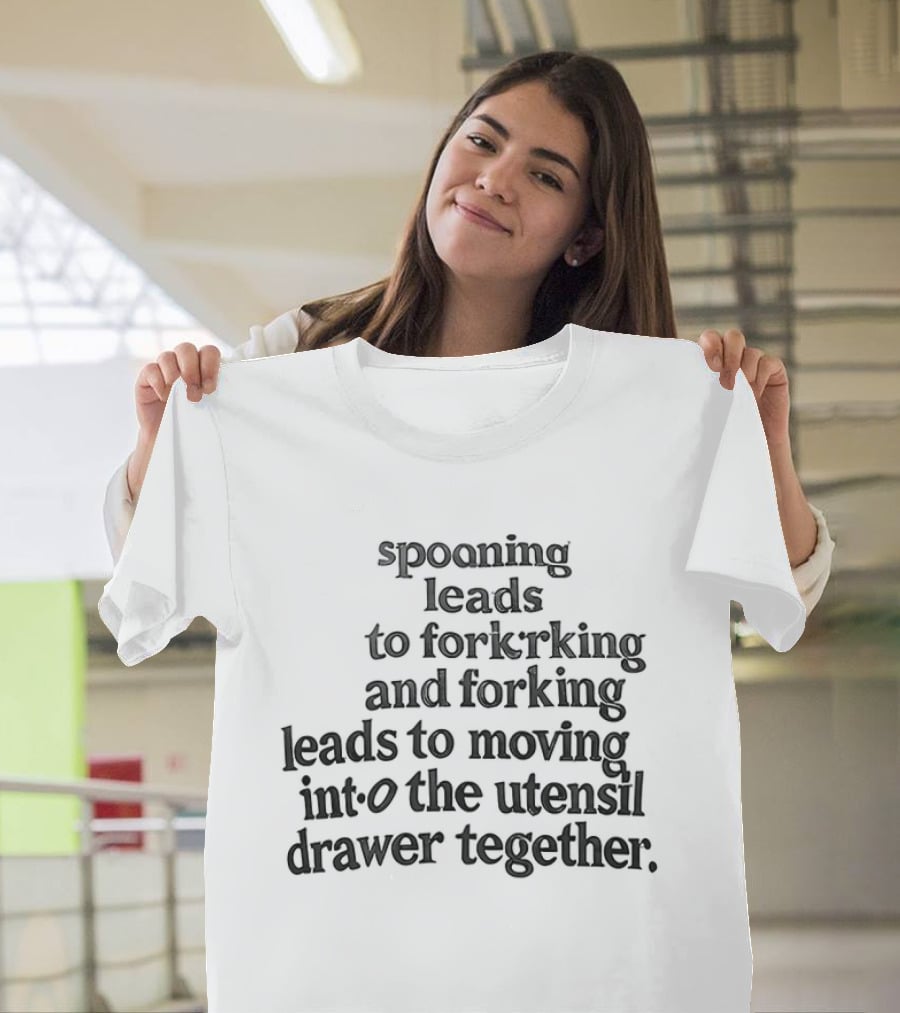 Spooning Leads To Forking And Moving Into The Utensil Drawer Together T-Shirt