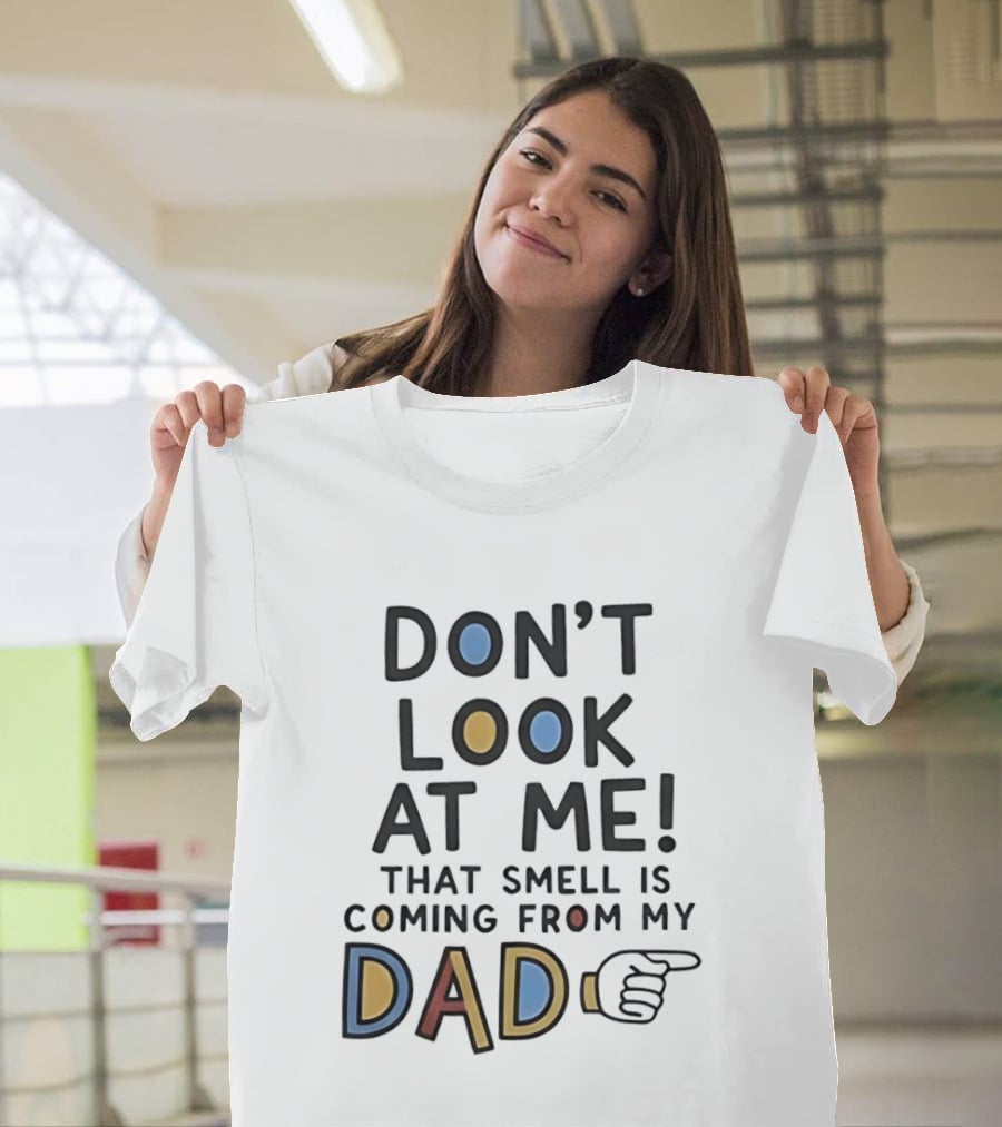 Don't Look At Me That Smell Is Coming From My Dad! T-Shirt