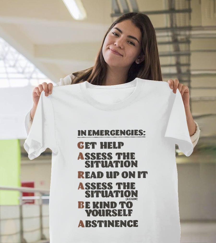 In Emergencies Get Help Garaba Assess Situation Read Up Assess Be Kind Abstinence T-Shirt