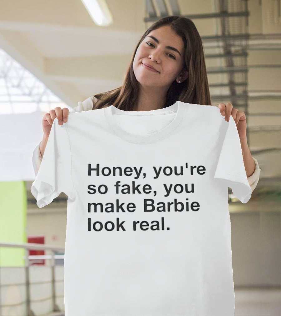 Honey You're So Fake You Make Barbie Look Real Trendy Phrase T-Shirt