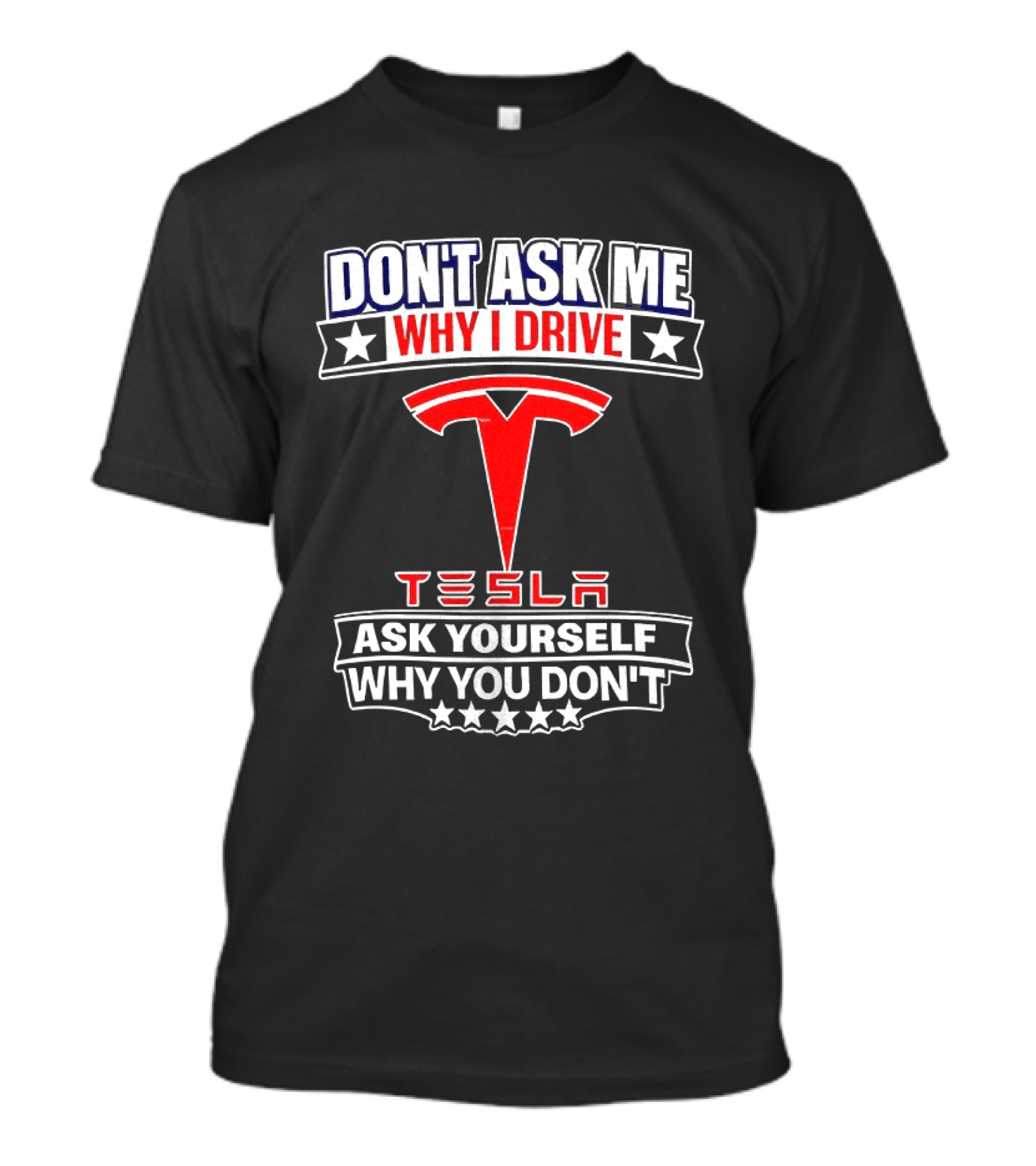 Don't Ask Me Why I Drive Tesla Ask Yourself Why You Don't T-Shirt