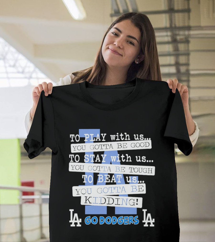 Go Dodgers LA To Play Stay Beat Us You Gotta Be Kiddin T-Shirt