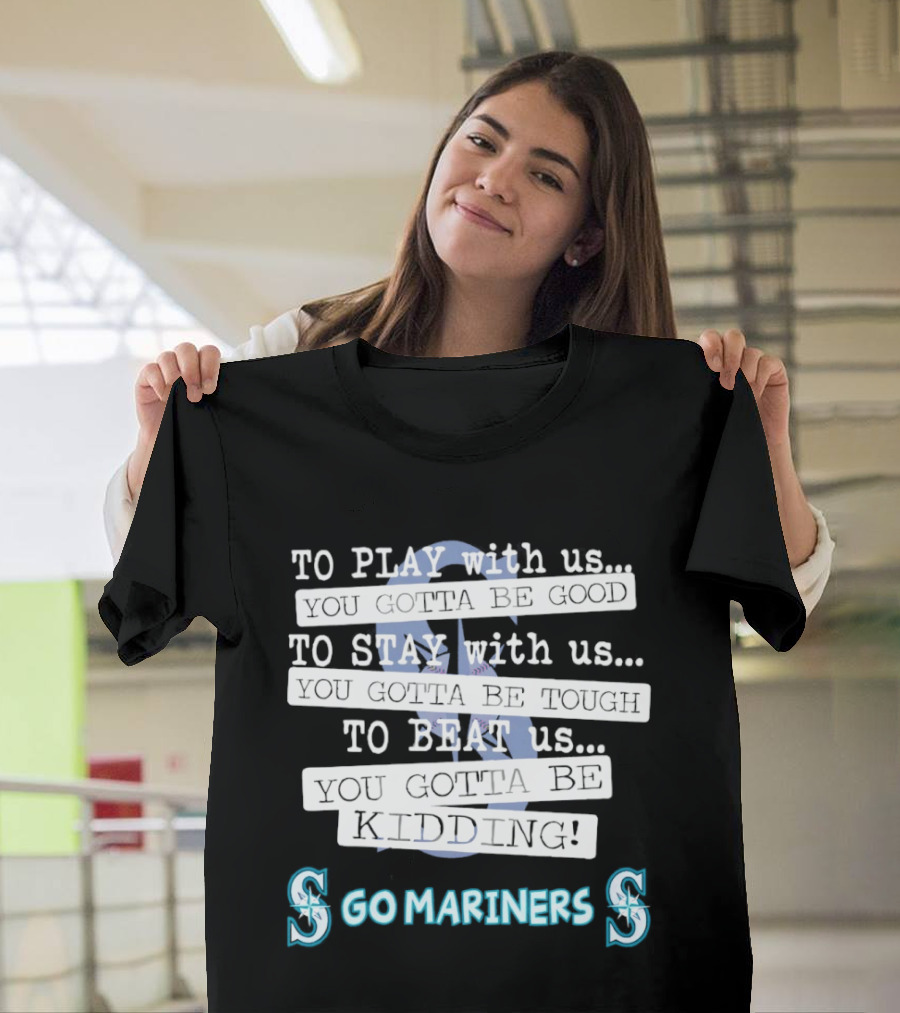 Seattle Mariners To Play With Us You Gotta Be Good T-Shirt