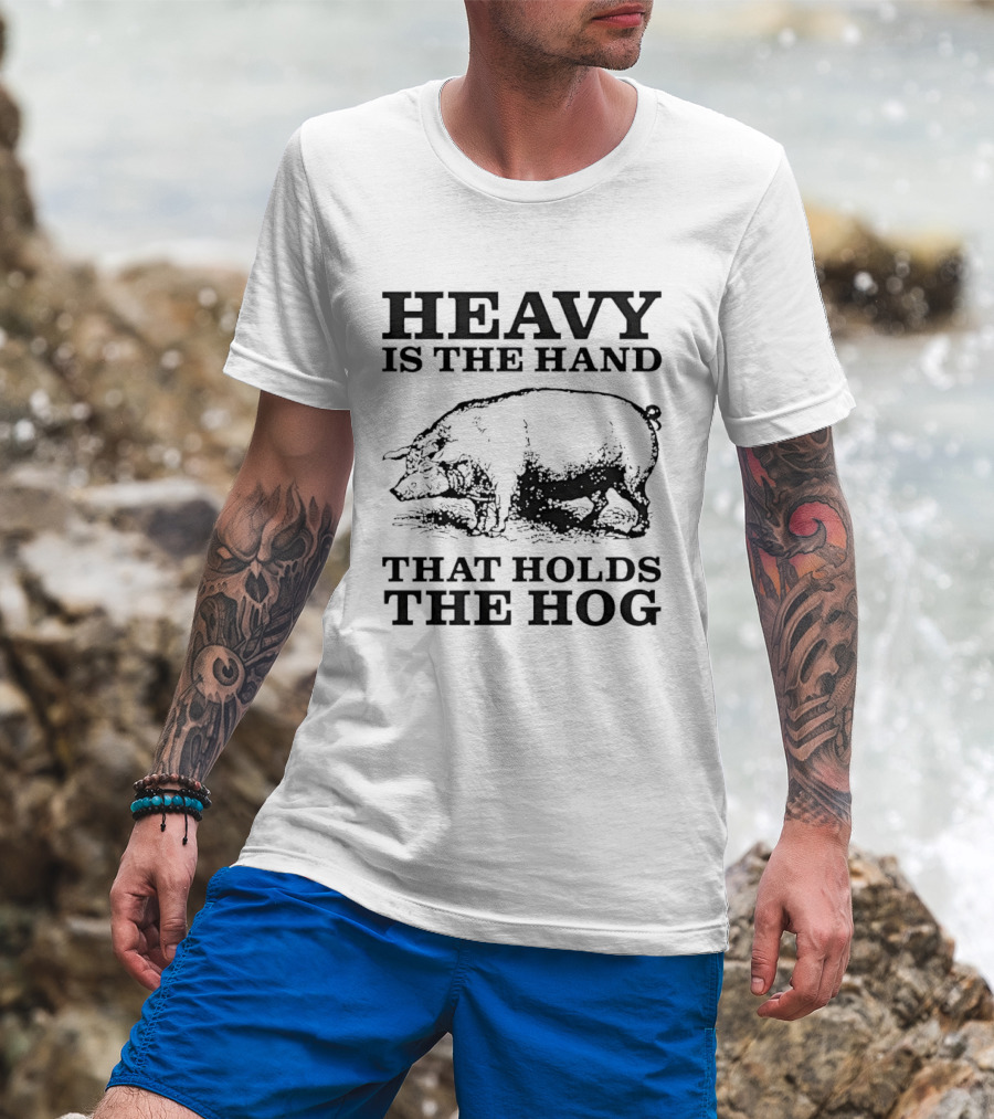 Heavy Is The Hand That Holds The Hog T-Shirt