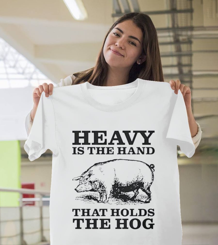 Heavy Is The Hand That Holds The Hog T-Shirt