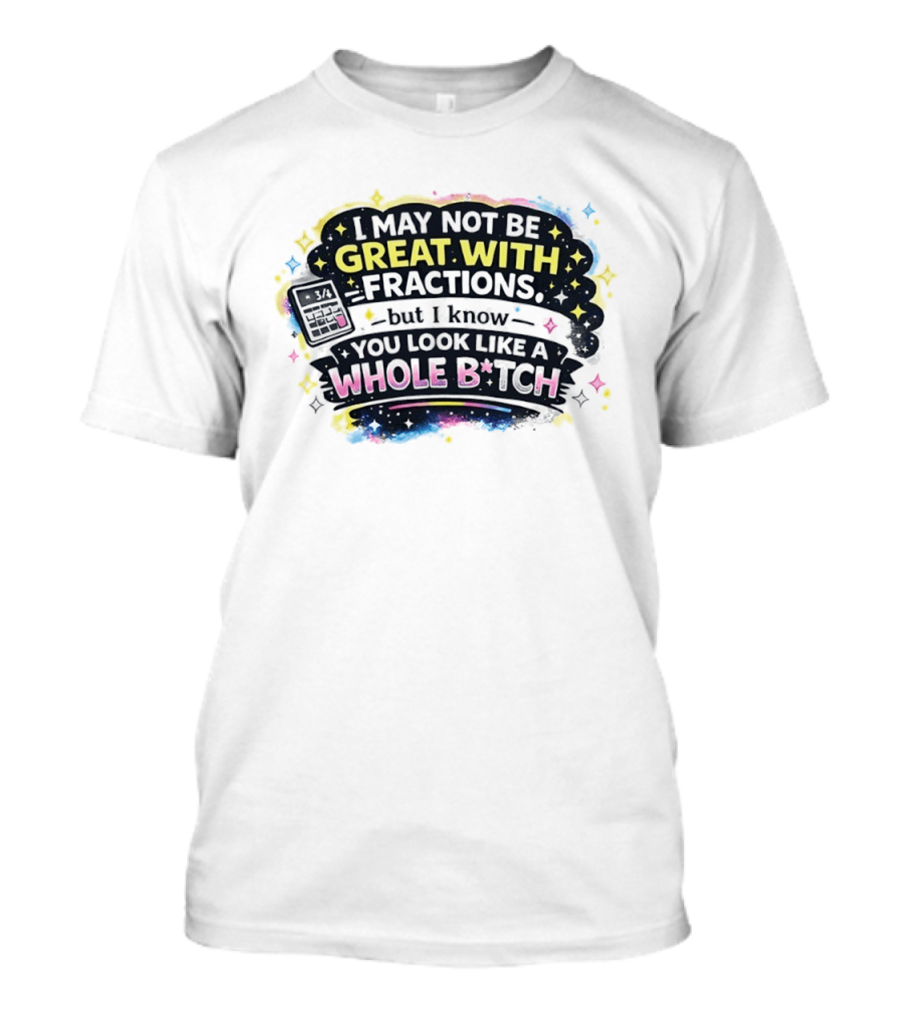 I May Not Be Great With Fractions But I Know You Look Like A Whole Bitch Neon Stars Colorful T-Shirt