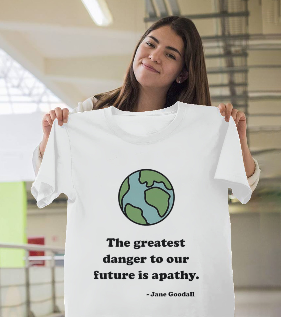 Jane Goodall The Greatest Danger To Our Future Is Apathy Earth T-Shirt
