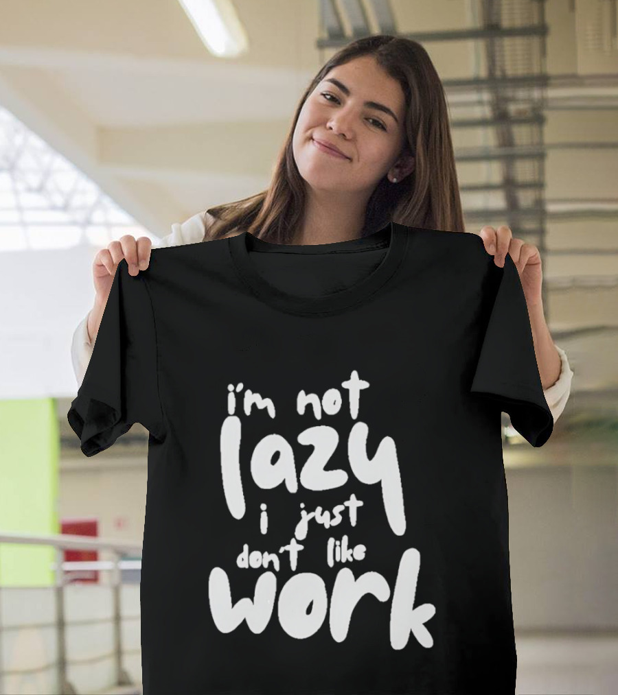 I'm Not Lazy I Just Don't Like Work T-Shirt