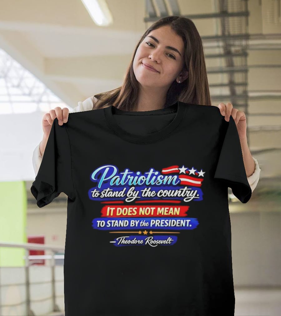 Patriotism To Stand By The Country Not The President Theodore Roosevelt T-Shirt