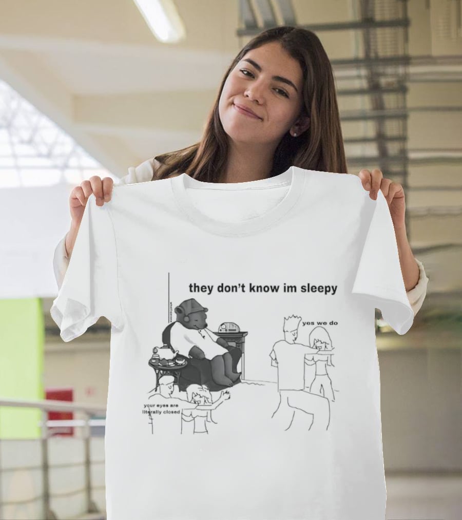 They Don't Know I'm Sleepy Yes We Do Your Eyes Are Literally Closed T-Shirt