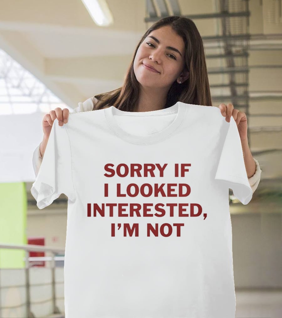 Sorry If I Looked Interested I'm Not T-Shirt