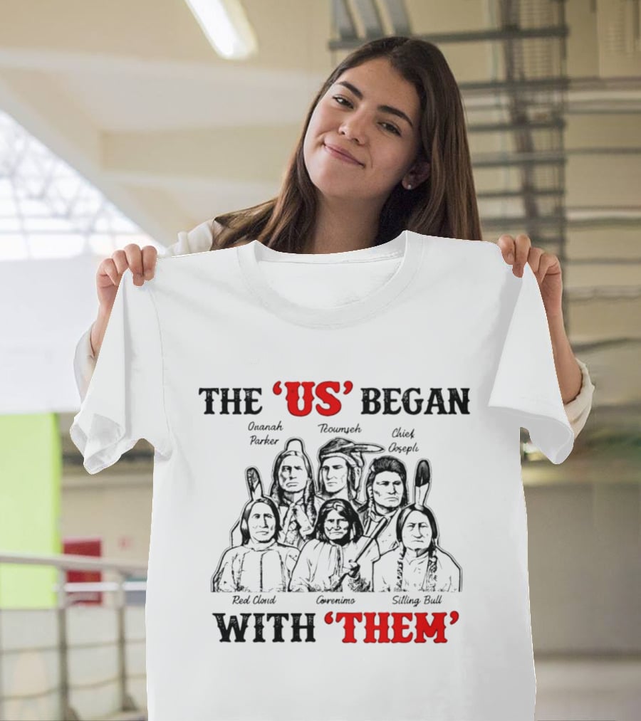 The US Began With Them Quanah Parker Red Cloud Geronimo Sitting Bull Chief Joseph Tecumseh T-Shirt