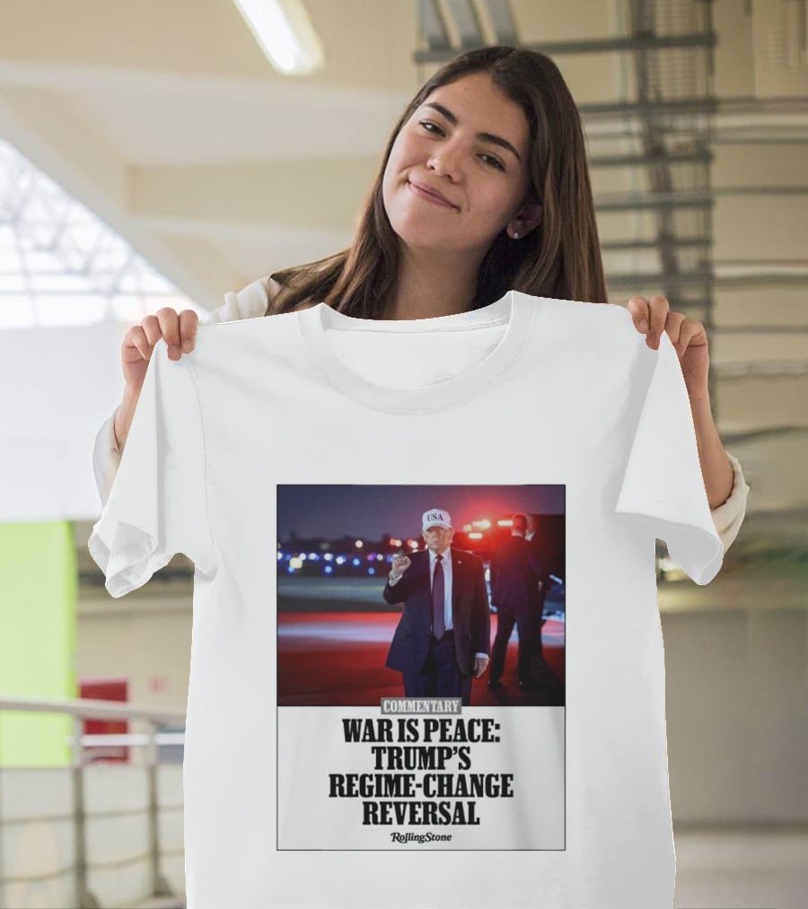 War Is Peace Trump's Regime Change Reversal Commentary Rolling Stone T-Shirt