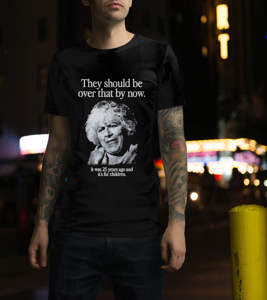They Should Be Over That By Now It Was 25 Years Ago And It's For Children T-Shirt