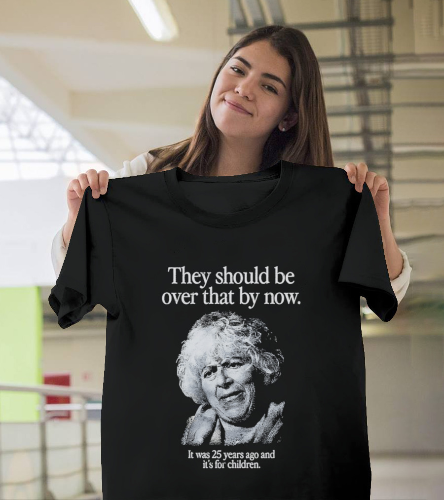 They Should Be Over That By Now It Was 25 Years Ago And It's For Children T-Shirt