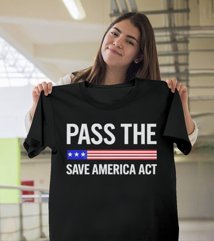 Pass The Save America Act USA Flag Stars Stripes Patriotic T-Shirt