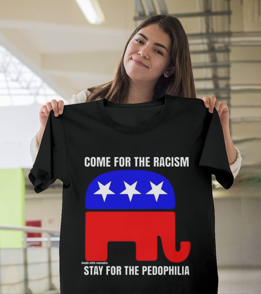 Republican Come For The Racism Stay For The Pedophilia T-Shirt