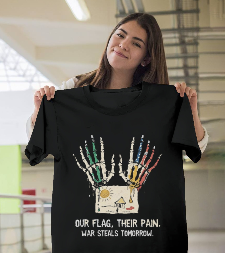 Our Flag Their Pain War Steals Tomorrow Anti War Protest T-Shirt