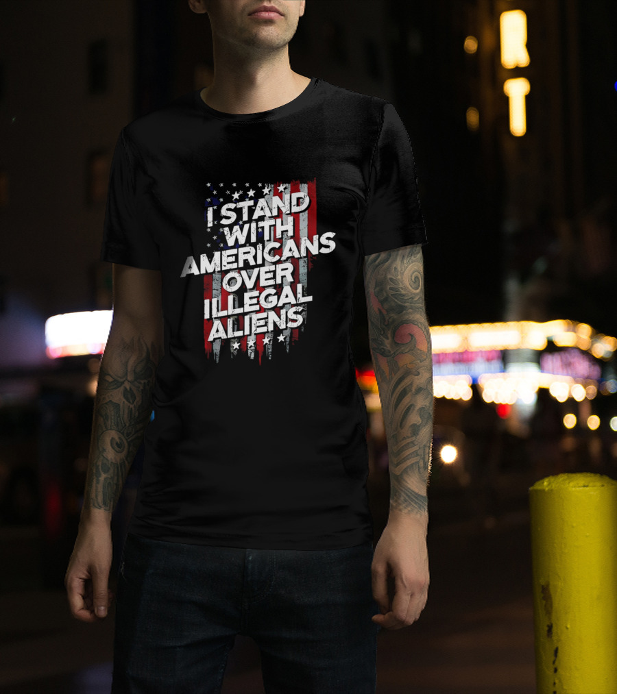 I Stand With Americans Over Illegal Aliens Stars And Stripes T-Shirt