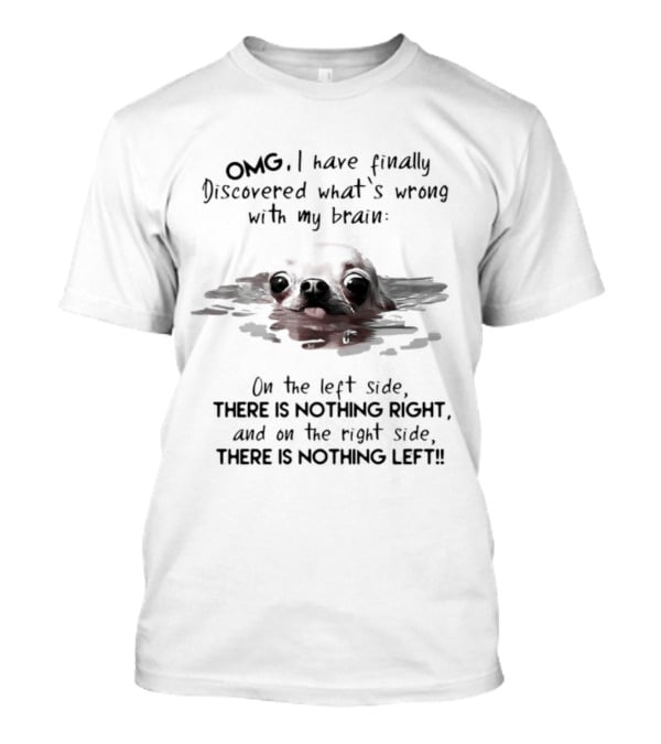 OMG I Have Finally Discovered What's Wrong With My Brain Chihuahua Dog T-Shirt