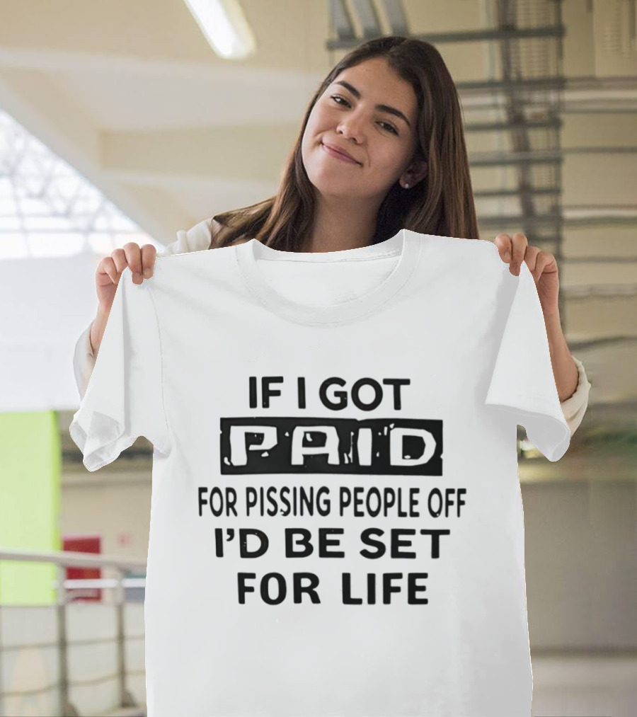 If I Got Paid for Pissing People Off I'd Be Set for Life T-Shirt