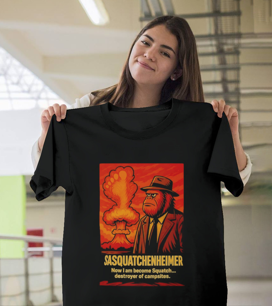 Sasquatchenheimer Now I Am Become Squatch Destroyer Of Campsites T-Shirt