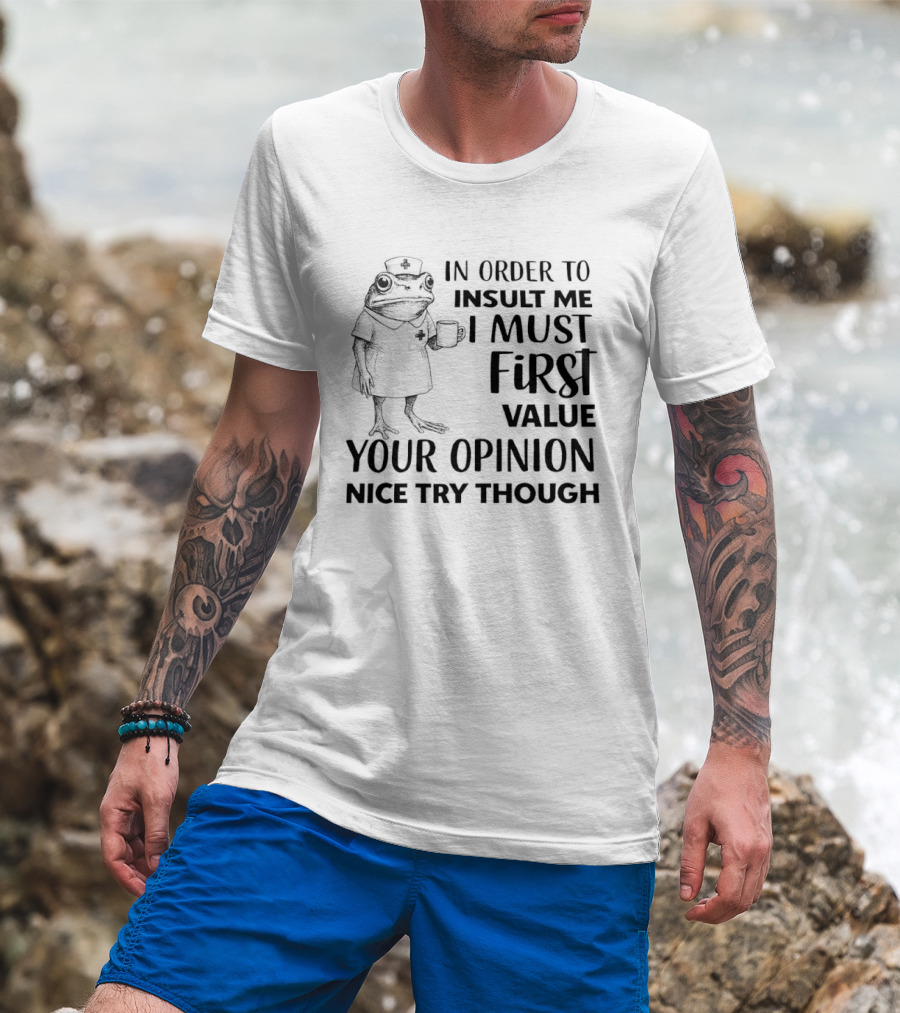 Frog Nurse In Order To Insult Me I Must First Value Your Opinion Nice Try Though T-Shirt