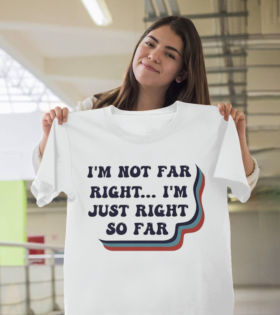 I'm Not Far Right I'm Just Right So Far Patriotic Humor Red White Blue Stripes T-Shirt