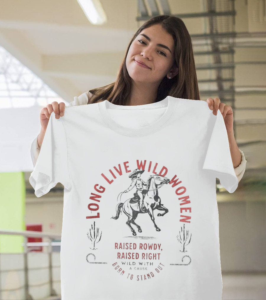 Long Live Wild Women Raised Rowdy Raised Right Wild With A Cause Born To Stand Out T-Shirt