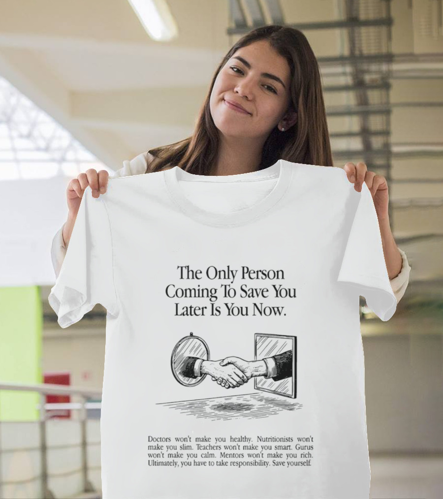 The Only Person Coming To Save You Later Is You Now Empowerment Responsibility Message T-Shirt