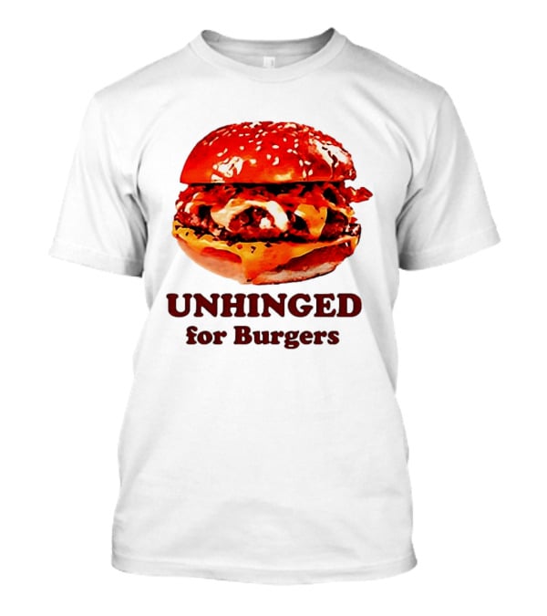 UNHINGED For Burgers Fast Food Lovers T-Shirt