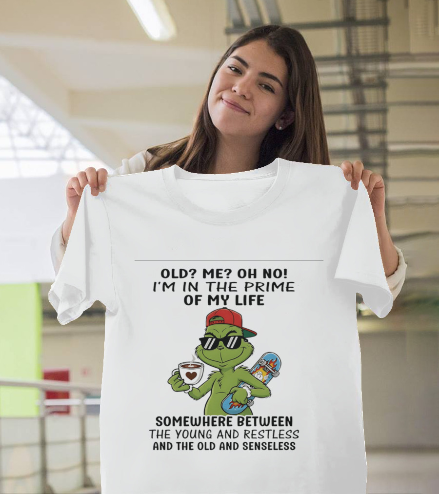 Old Me Oh No I'm In The Prime Of My Life Somewhere Between The Young And Restless And The Old And Senseless Grinch T-Shirt
