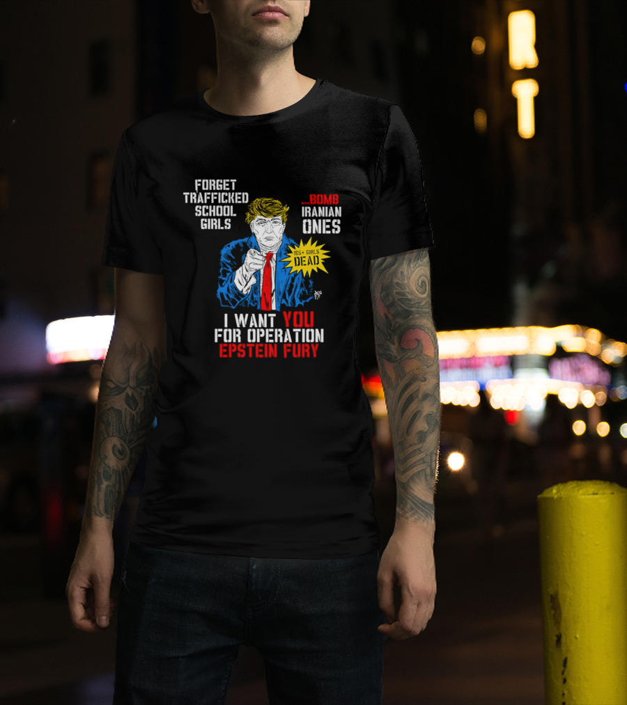 Forget Trafficked School Girls Trump Iranian Ones I Want You For Operation Epstein Fury T-Shirt