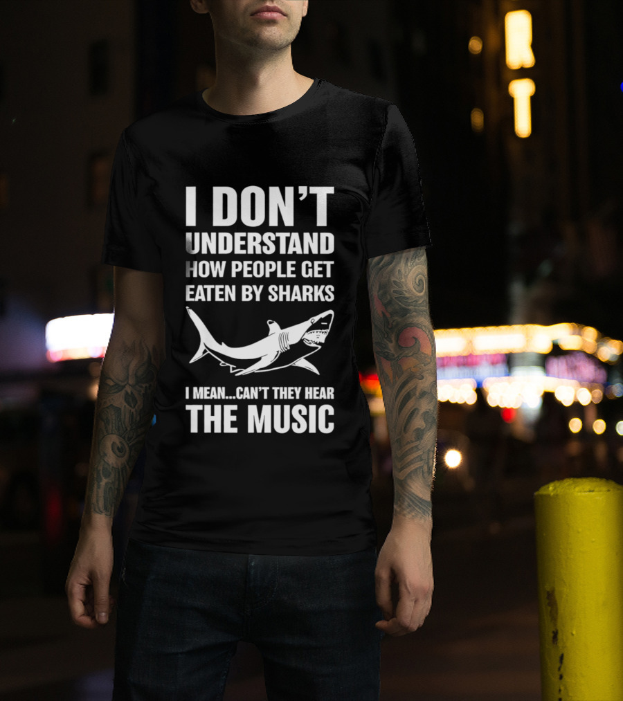 I Don't Understand How People Get Eaten By Sharks Can't They Hear The Music T-Shirt