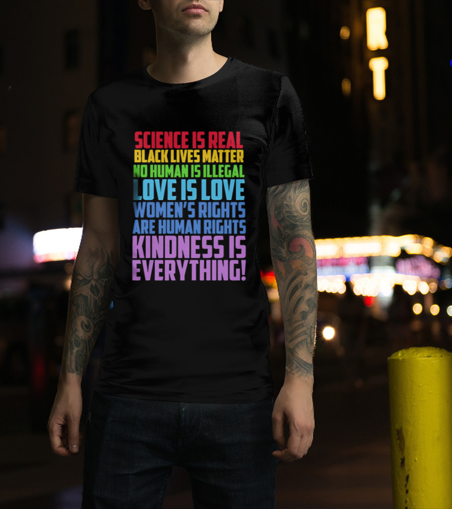 Science Is Real Black Lives Matter No Human Is Illegal Love Is Love Women's Rights Are Human Rights Kindness Is Everything T-Shirt