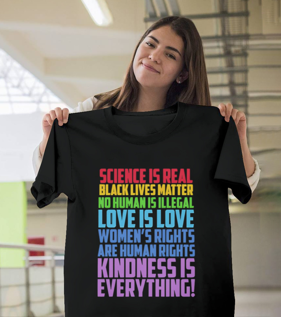 Science Is Real Black Lives Matter No Human Is Illegal Love Is Love Women's Rights Are Human Rights Kindness Is Everything T-Shirt