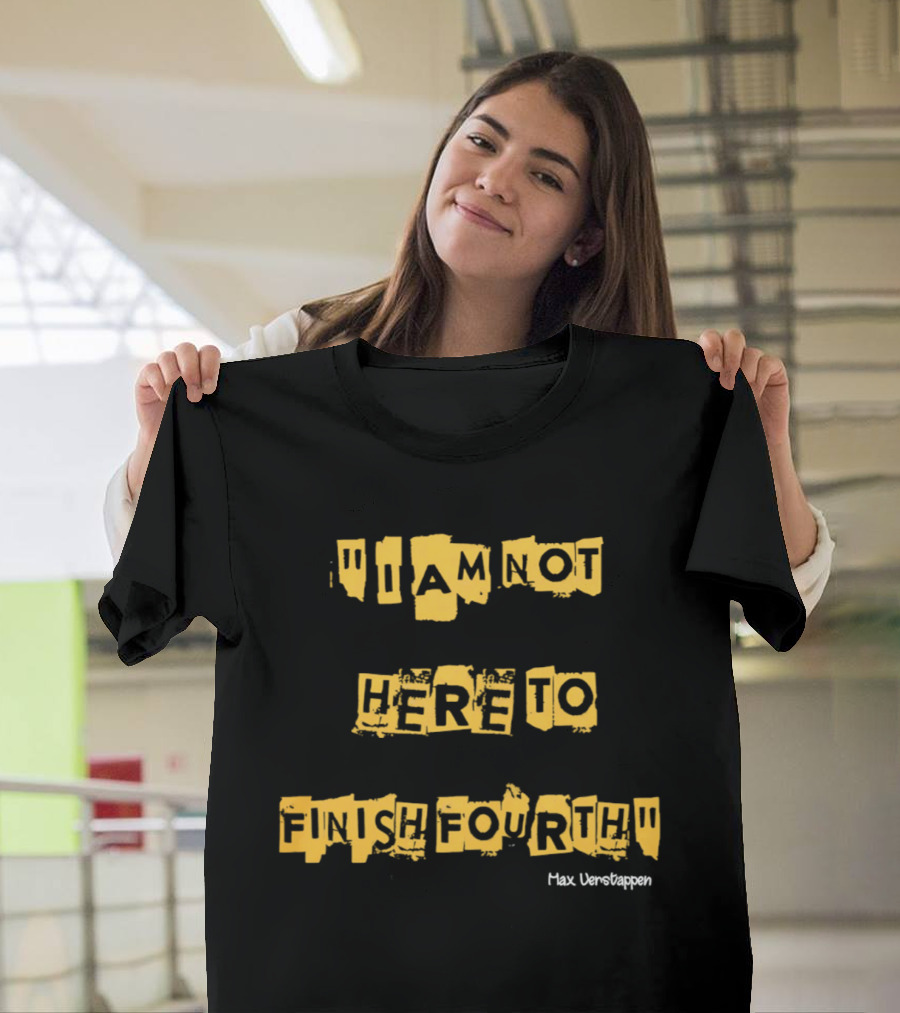 Max Verstappen I Am Not Here To Finish Fourth Racing T-Shirt