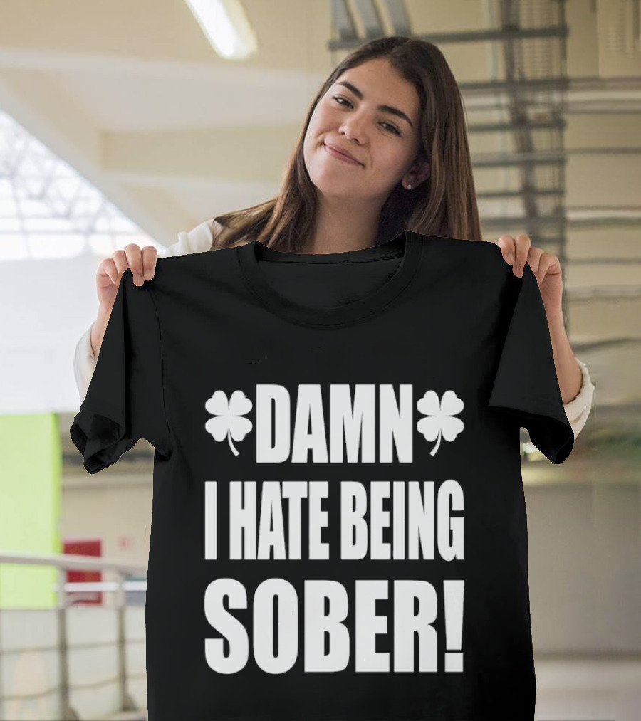 Damn I Hate Being Sober Saint Patrick's Day Clover T-Shirt