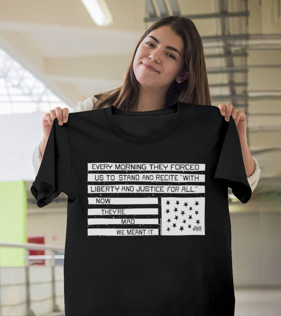 Every Morning They Forced Us To Stand And Recite With Liberty And Justice For All Now Terrifying Mad We Want It T-Shirt