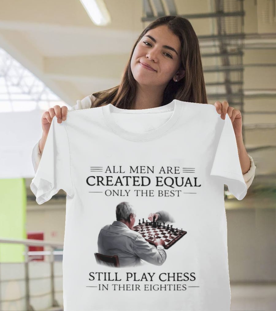 All Men Are Created Equal Only The Best Still Play Chess In Their Eighties T-Shirt