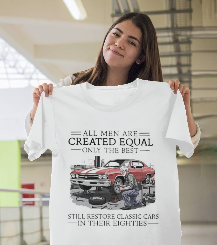 All Men Are Created Equal Only The Best Still Restore Classic Cars In Their Eighties T-Shirt