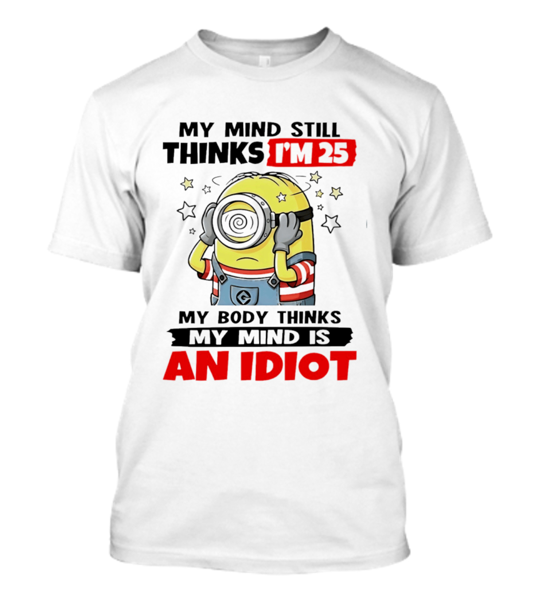 My Mind Still Thinks I'm 25 Minion My Body Thinks My Mind Is An Idiot T-Shirt