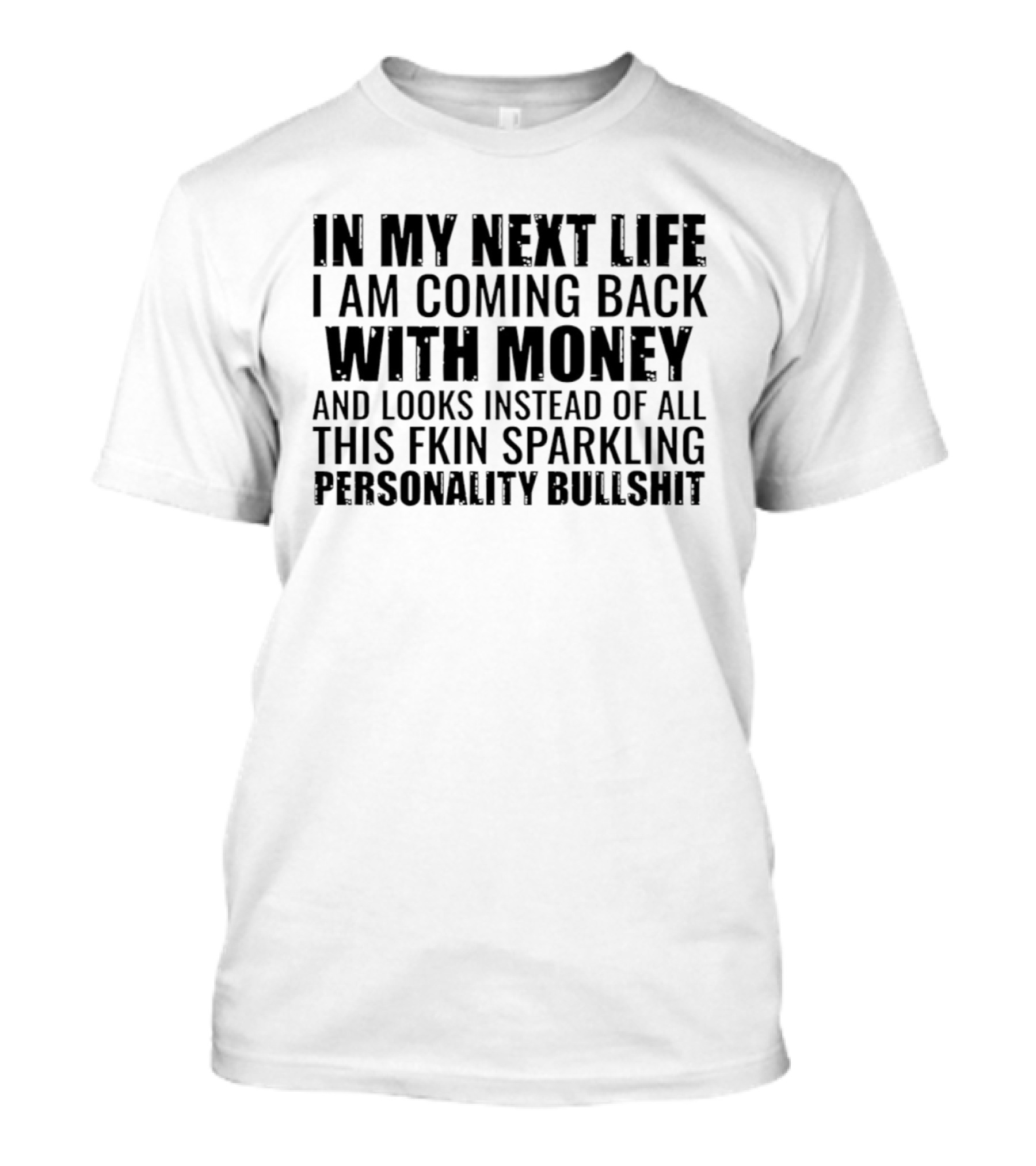 In My Next Life I Am Coming Back With Money And Looks Instead Of All This Fkin Sparkling Personality T-Shirt