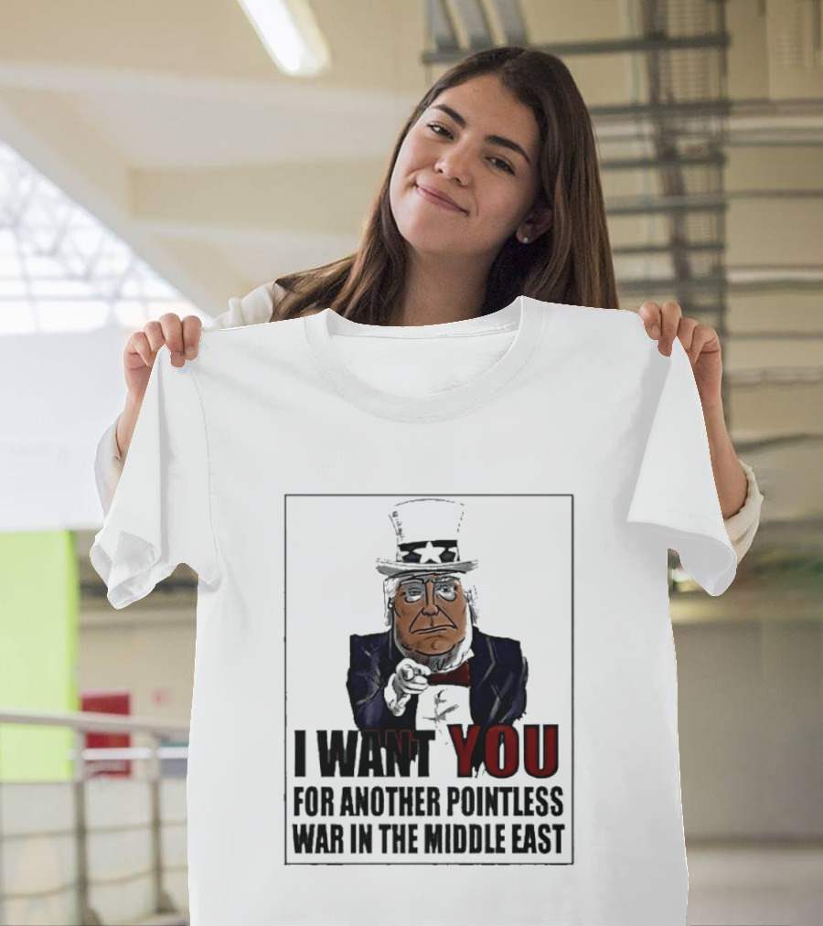 I Want You For Another Pointless War In The Middle East Donald Trump Uncle Sam T-Shirt