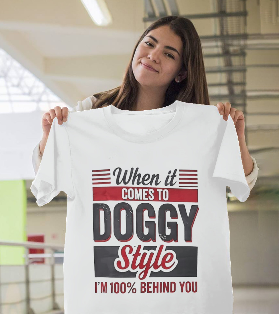 When It Comes To Doggy Style I'm 100% Behind You T-Shirt