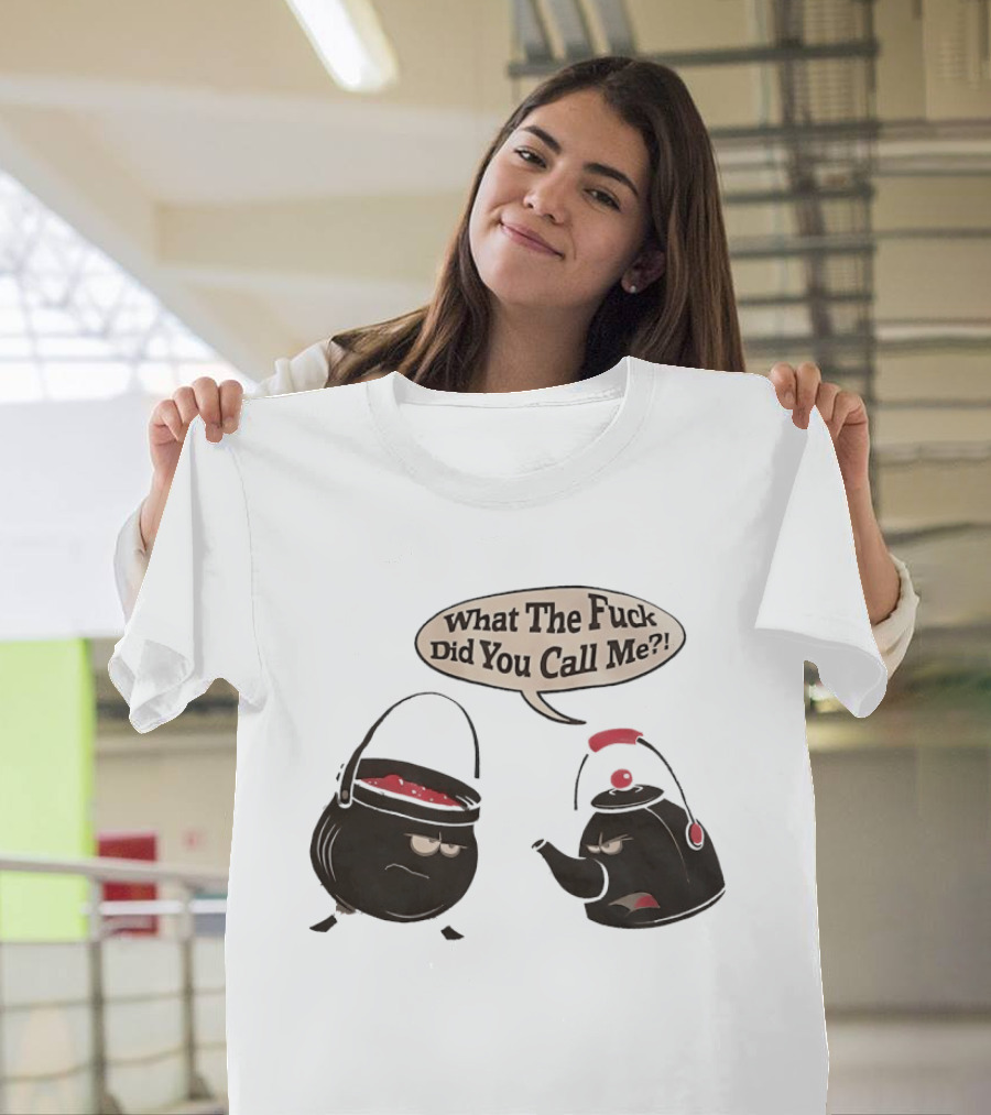 What The Fuck Did You Call Me Angry Teapot And Pot Confrontation T-Shirt