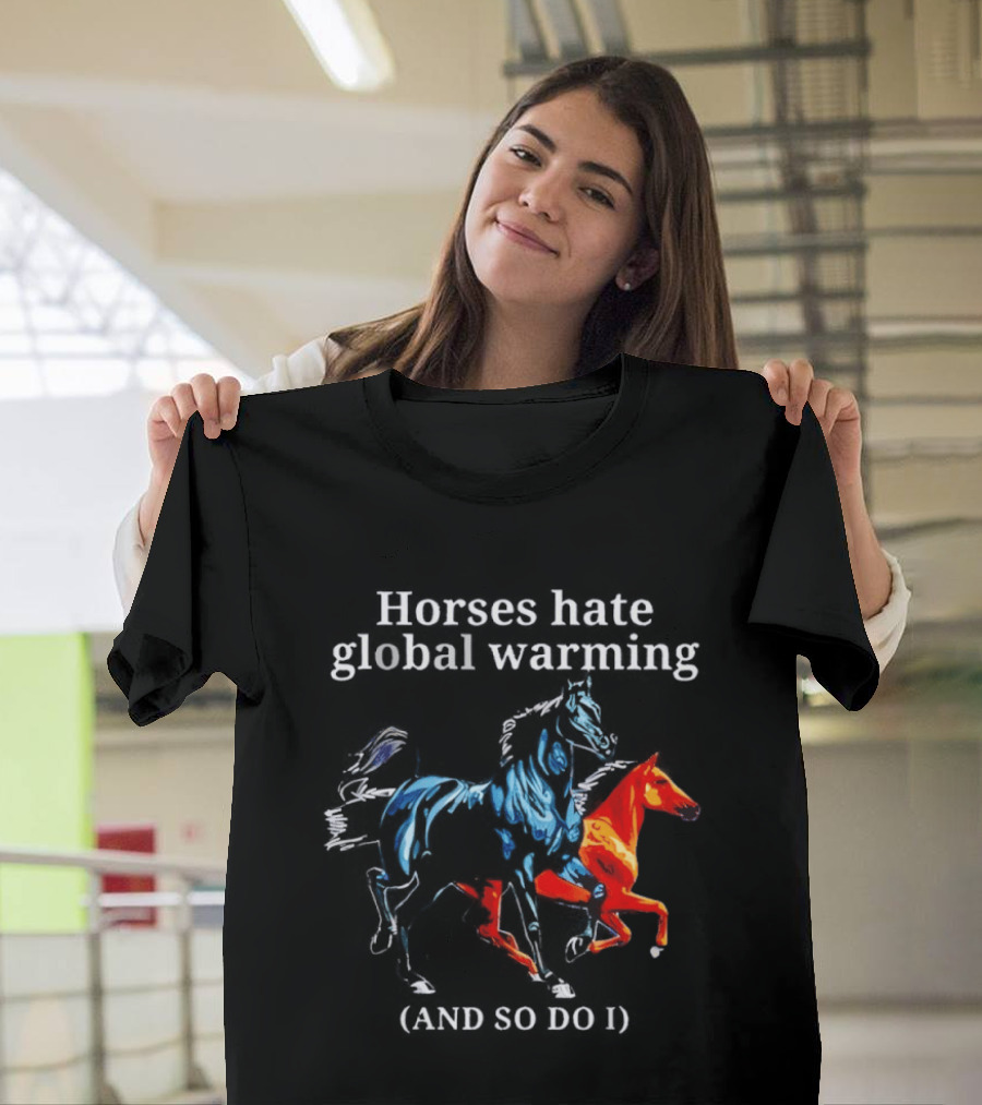 Horses Hate Global Warming And So Do I Climate Change Awareness T-Shirt